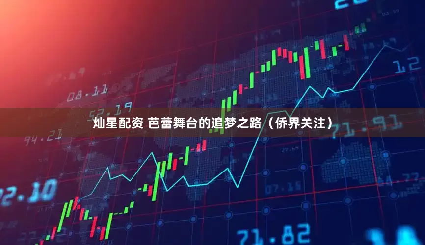 灿星配资 芭蕾舞台的追梦之路（侨界关注）