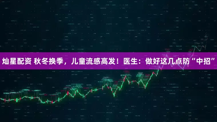 灿星配资 秋冬换季，儿童流感高发！医生：做好这几点防“中招”