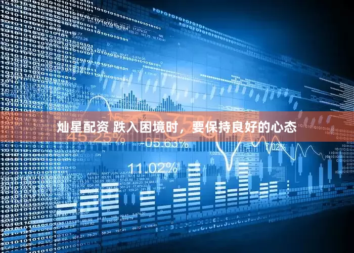 灿星配资 跌入困境时，要保持良好的心态